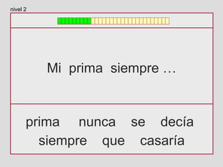 Mi prima siempre …
prima nunca se decía
siempre que casaría
nivel 2
 