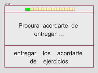 Procura acordarte de
entregar …
entregar los acordarte
de ejercicios
nivel 1
 