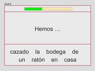 Hemos …
cazado la bodega de
un ratón en casa
nivel 2
 