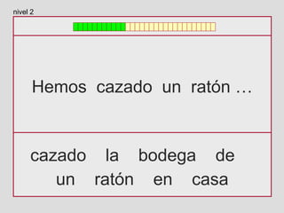 Hemos cazado un ratón …
cazado la bodega de
un ratón en casa
nivel 2
 