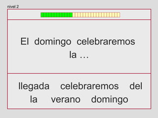 El domingo celebraremos
la …
llegada celebraremos del
la verano domingo
nivel 2
 