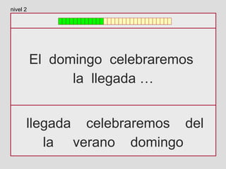 El domingo celebraremos
la llegada …
llegada celebraremos del
la verano domingo
nivel 2
 