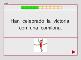 Han celebrado la victoria
con una comilona.
nivel 2
 