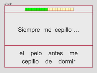 Siempre me cepillo …
el pelo antes me
cepillo de dormir
nivel 2
 