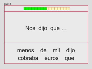 Nos dijo que …
menos de mil dijo
cobraba euros que
nivel 2
 