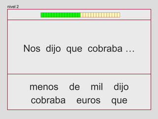 Nos dijo que cobraba …
menos de mil dijo
cobraba euros que
nivel 2
 