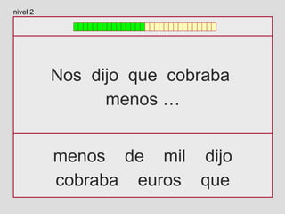 Nos dijo que cobraba
menos …
menos de mil dijo
cobraba euros que
nivel 2
 