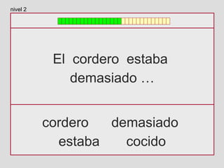 El cordero estaba
demasiado …
cordero demasiado
estaba cocido
nivel 2
 