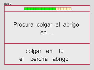 Procura colgar el abrigo
en …
colgar en tu
el percha abrigo
nivel 2
 