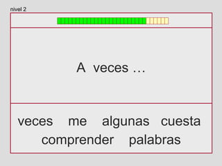 A veces …
veces me algunas cuesta
comprender palabras
nivel 2
 