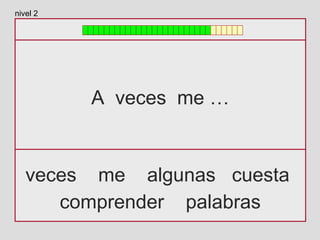 A veces me …
veces me algunas cuesta
comprender palabras
nivel 2
 