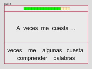 A veces me cuesta …
veces me algunas cuesta
comprender palabras
nivel 2
 