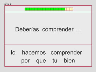 Deberías comprender …
lo hacemos comprender
por que tu bien
nivel 2
 