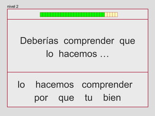 Deberías comprender que
lo hacemos …
lo hacemos comprender
por que tu bien
nivel 2
 