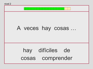 A veces hay cosas …
hay difíciles de
cosas comprender
nivel 2
 