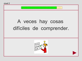 A veces hay cosas
difíciles de comprender.
nivel 2
 