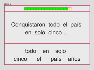Conquistaron todo el país
en solo cinco …
todo en solo
cinco el país años
nivel 2
 