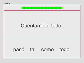 Cuéntamelo todo …
pasó tal como todo
nivel 2
 
