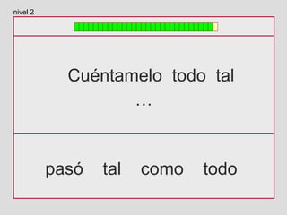 Cuéntamelo todo tal
…
pasó tal como todo
nivel 2
 