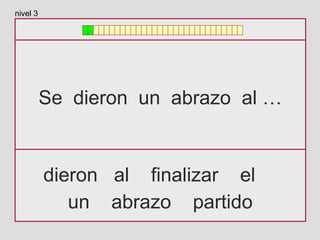 Se dieron un abrazo al …
dieron al finalizar el
un abrazo partido
nivel 3
 