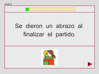Se dieron un abrazo al
finalizar el partido.
nivel 3
 