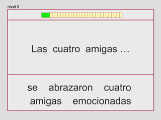 Las cuatro amigas …
se abrazaron cuatro
amigas emocionadas
nivel 3
 