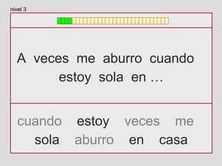 A veces me aburro cuando
estoy sola en …
cuando estoy veces me
sola aburro en casa
nivel 3
 