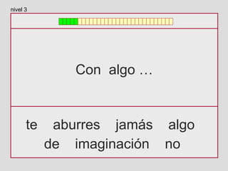 Con algo …
te aburres jamás algo
de imaginación no
nivel 3
 