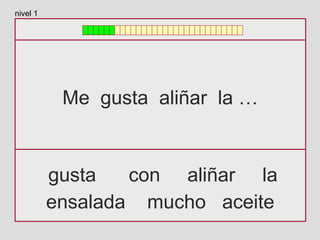Me gusta aliñar la …
gusta con aliñar la
ensalada mucho aceite
nivel 1
 