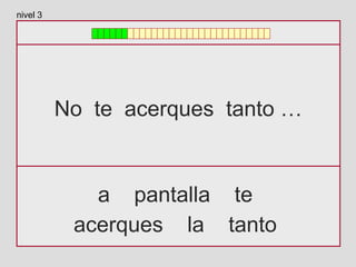 No te acerques tanto …
a pantalla te
acerques la tanto
nivel 3
 