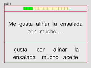 Me gusta aliñar la ensalada
con mucho …
gusta con aliñar la
ensalada mucho aceite
nivel 1
 