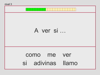 A ver si …
como me ver
si adivinas llamo
nivel 3
 