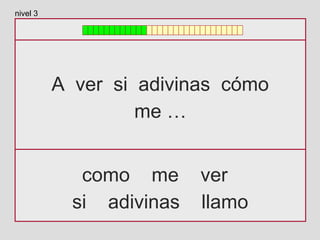 A ver si adivinas cómo
me …
como me ver
si adivinas llamo
nivel 3
 