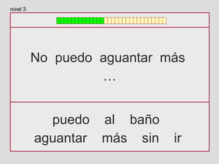 No puedo aguantar más
…
puedo al baño
aguantar más sin ir
nivel 3
 