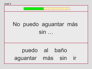 No puedo aguantar más
sin …
puedo al baño
aguantar más sin ir
nivel 3
 