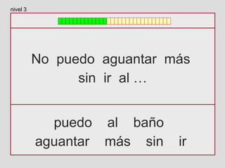 No puedo aguantar más
sin ir al …
puedo al baño
aguantar más sin ir
nivel 3
 