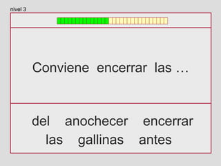 Conviene encerrar las …
del anochecer encerrar
las gallinas antes
nivel 3
 