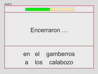 Encerraron …
en el gamberros
a los calabozo
nivel 3
 