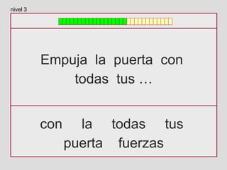 Empuja la puerta con
todas tus …
con la todas tus
puerta fuerzas
nivel 3
 
