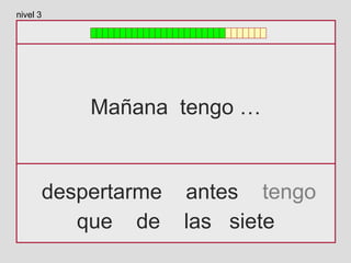 Mañana tengo …
despertarme antes tengo
que de las siete
nivel 3
 