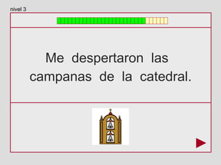 Me despertaron las
campanas de la catedral.
nivel 3
 