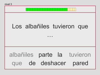 Los albañiles tuvieron que
…
albañiles parte la tuvieron
que de deshacer pared
nivel 3
 