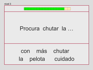 Procura chutar la …
con más chutar
la pelota cuidado
nivel 3
 