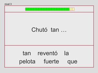 Chutó tan …
tan reventó la
pelota fuerte que
nivel 3
 