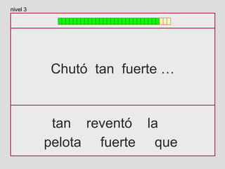 Chutó tan fuerte …
tan reventó la
pelota fuerte que
nivel 3
 