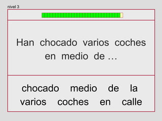 Han chocado varios coches
en medio de …
chocado medio de la
varios coches en calle
nivel 3
 