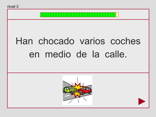 Han chocado varios coches
en medio de la calle.
nivel 3
 