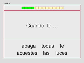 Cuando te …
apaga todas te
acuestes las luces
nivel 1
 