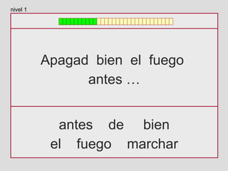 Apagad bien el fuego
antes …
antes de bien
el fuego marchar
nivel 1
 
