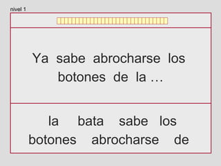 Ya sabe abrocharse los
botones de la …
la bata sabe los
botones abrocharse de
nivel 1
 